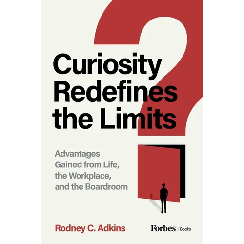 Curiosity Redefines the Limits: Advantages Gained from Life, the Workplace, and the Boardroom - Hardcover
