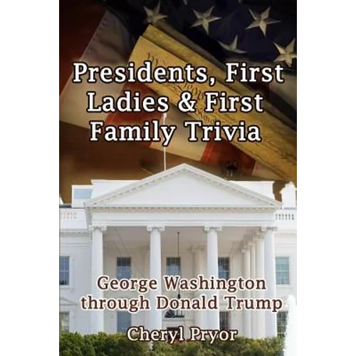 Presidents, First Ladies & First Family Trivia: George Washington through Donald Trump - Paperback