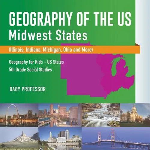 Geography of the US - Midwest States (Illinois, Indiana, Michigan, Ohio and More) Geography for Kids - US States 5th Grade Social Studies - Paperback