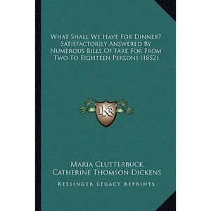 What Shall We Have For Dinner? Satisfactorily Answered By Numerous Bills Of Fare For From Two To Eighteen Persons (1852) - Paperback