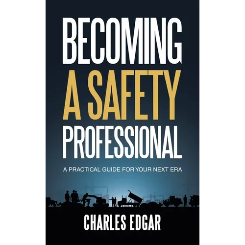 Becoming a Safety Professional: A Practical Guide For Your Next Era - Hardcover
