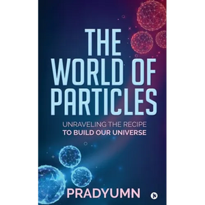 The World of Particles: Unraveling the recipe to build our universe - Paperback