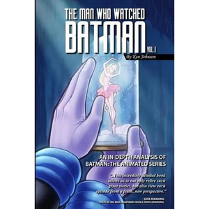 The Man Who Watched Batman Vol. 1: An In Depth analysis of Batman: The Animated Series - Paperback