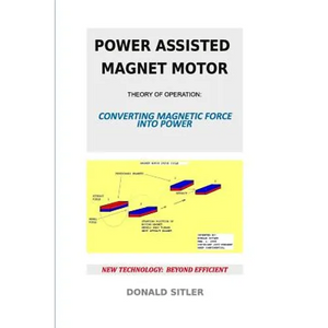Power Assisted Magnet Motor: Theory Of Operation: Converting Magnetic Force Into Power - Paperback