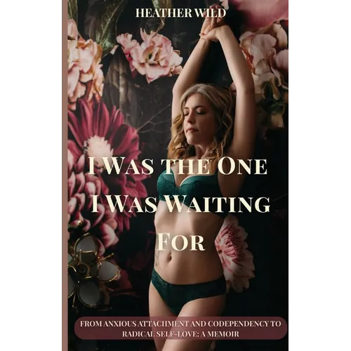I Was the One I Was Waiting For: From Anxious Attachment and Codependency to Radical Self-Love: A Memoir - Paperback