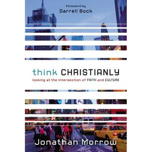 Think Christianly: Looking at the Intersection of Faith and Culture - Paperback