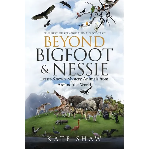 Beyond Bigfoot & Nessie: Lesser-Known Mystery Animals from Around the World - Paperback