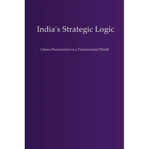 India's Strategic Logic: Choice Preservation in a Transactional World - Paperback