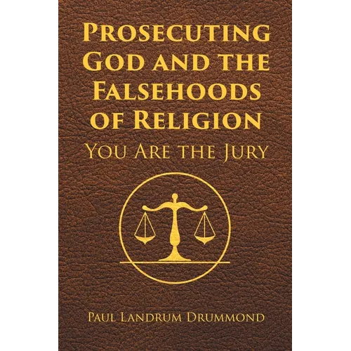 Prosecuting God and the Falsehoods of Religion: You Are the Jury - Paperback