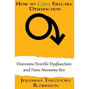 How to CURE Erectile Dysfunction: Overcome Erectile Dysfunction and Have Awesome Sex - Paperback