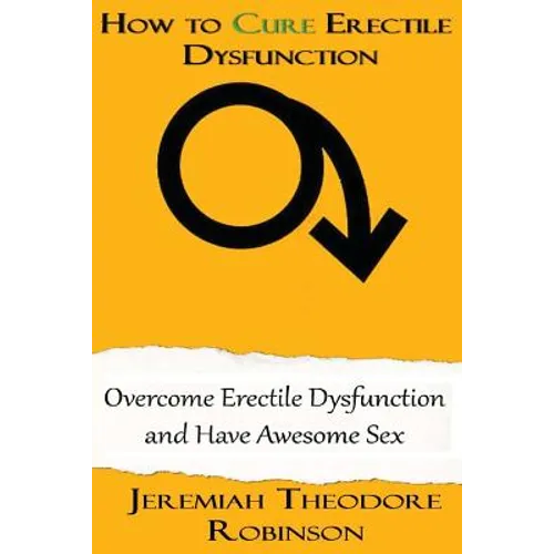 How to CURE Erectile Dysfunction: Overcome Erectile Dysfunction and Have Awesome Sex - Paperback
