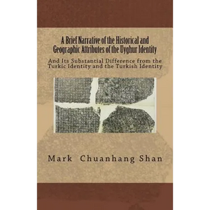 A Brief Narrative of the Historical and Geographic Attributes of the Uyghur Identity: And Its Substantial Difference from the Turkic Identity and the - Paperback