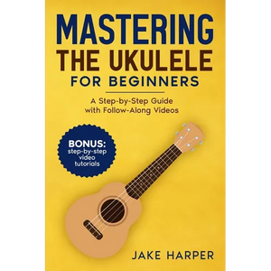 Mastering the Ukulele for Beginners: A Step-by-Step Guide with Follow-Along Videos - Paperback