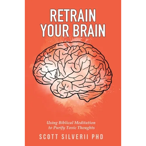 Retrain Your Brain: Using Biblical Meditation To Purify Toxic Thoughts - Hardcover