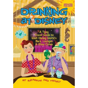 Drinking at Disney: A Tipsy Travel Guide to Walt Disney World's Bars, Lounges & Glow Cubes - Paperback