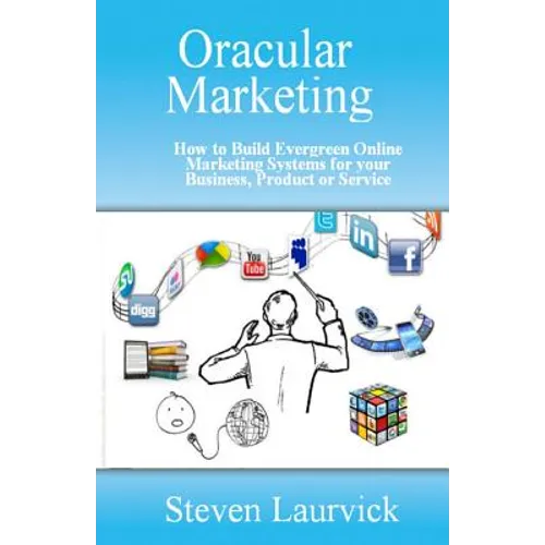 Oracular Marketing: How to Build an Evergreen, Predictive Online Marketing Platform for Your Business, Products and Services - Paperback