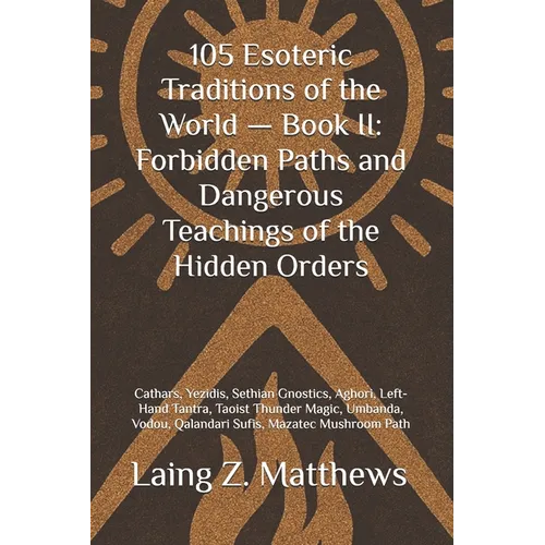 105 Esoteric Traditions of the World - Book II: Forbidden Paths and Dangerous Teachings of the Hidden Orders: Cathars, Yezidis, Sethian Gnostics, Agho - Paperback