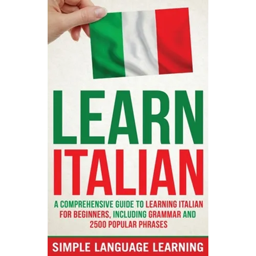 Learn Italian: A Comprehensive Guide to Learning Italian for Beginners, Including Grammar and 2500 Popular Phrases - Hardcover