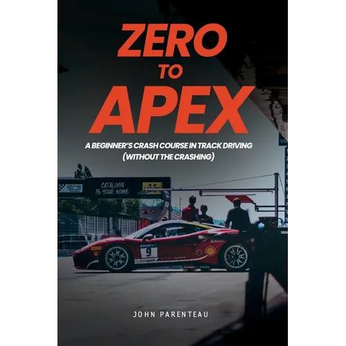 Zero to Apex: A Beginner's Crash Course in Track Driving (without the crashing) - Paperback