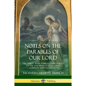 Notes on the Parables of our Lord: All Thirty Trench Bible Commentaries on the Teachings of Jesus Christ, Complete with Annotations - Paperback