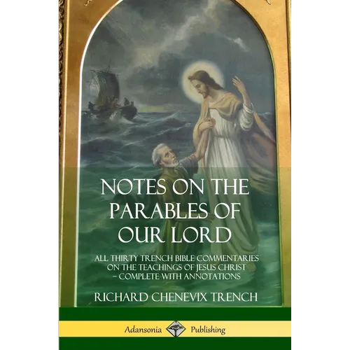 Notes on the Parables of our Lord: All Thirty Trench Bible Commentaries on the Teachings of Jesus Christ, Complete with Annotations - Paperback