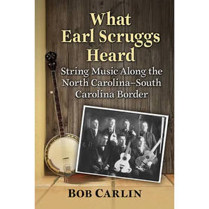 What Earl Scruggs Heard: String Music Along the North Carolina-South Carolina Border - Paperback