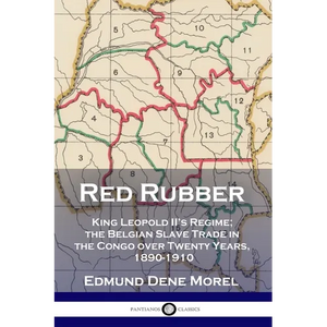 Red Rubber: King Leopold II's Regime; the Belgian Slave Trade in the Congo over Twenty Years, 1890-1910 - Paperback