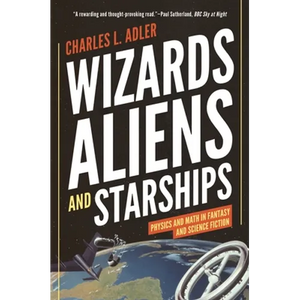 Wizards, Aliens, and Starships: Physics and Math in Fantasy and Science Fiction - Paperback