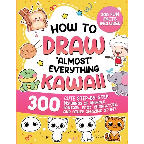 How to Draw "Almost" Everything Kawaii: 300 Cute Step-by-Step Drawings of Animals, Fantasy, Food, Characters, and Other Amazing Stuff! - Paperback