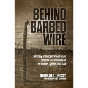 Behind Barbed Wire: A History of Concentration Camps from the Reconcentrados to the Nazi System 1896-1945 - Paperback