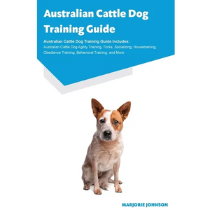Australian Cattle Dog Training Guide Australian Cattle Dog Training Guide Includes: Australian Cattle Dog Agility Training, Tricks, Socializing, House - Paperback