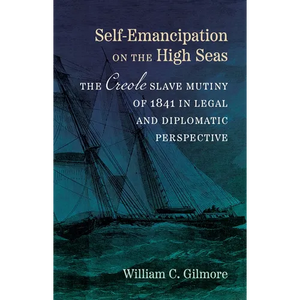 Self-Emancipation on the High Seas: The Creole Slave Mutiny of 1841 in Legal and Diplomatic Perspective - Hardcover