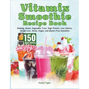 Vitamix Smoothie Recipe Book: 150 Recipes and Expert Tips for Healthy, Green, Vegetable, Fruit, High-Protein, Low-Calorie, Weight Loss, Detox, Vegan - Paperback