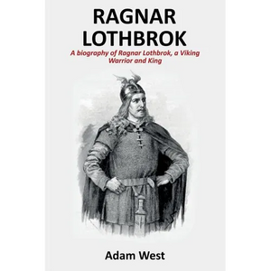 Ragnar Lothbrok: A Biography of Ragnar Lothbrok, A Viking Warrior and King - Paperback