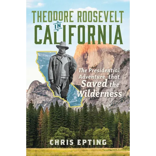 Theodore Roosevelt in California: The Presidential Adventure That Saved the Wilderness - Hardcover