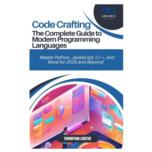 Code Crafting: The Complete Guide to Modern Programming Languages: Master Python, JavaScript, C++, and More for 2025 and Beyond - Paperback