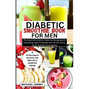 Diabetic Smoothie Recipes Book for Men: The Essential Guide for Males to Managing and Controlling Type 2 Diabetes with 30 Nutritious, Quick, and Easy - Paperback