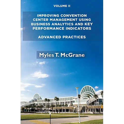 Improving Convention Center Management Using Business Analytics and Key Performance Indicators, Volume II: Advanced Practices - Paperback