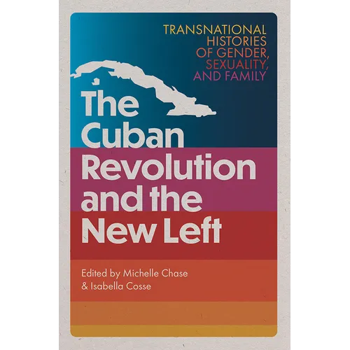 The Cuban Revolution and the New Left: Transnational Histories of Gender, Sexuality, and Family - Hardcover