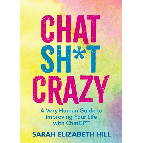 Chat Sh*t Crazy: A Very Human Guide to Improving Your Life with ChatGPT - Hardcover