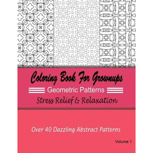Coloring Books For Grownups Geometric Patterns: Stress Relief & Relaxation: Over 40 Dazzling Abstract Patterns - Paperback