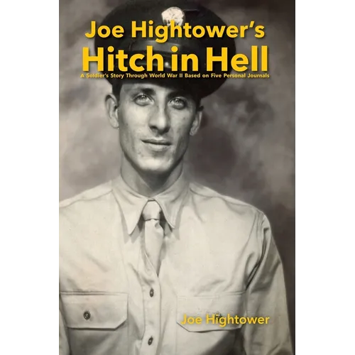 Joe Hightower's Hitch in Hell: A Soldier's Story Through World War II Based on Five Personal Journals - Hardcover