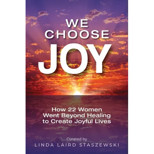 We Choose Joy: How 22 Women Went Beyond Healing to Create Joyful Lives - Paperback