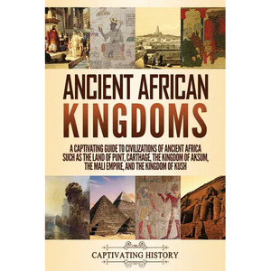 Ancient African Kingdoms: A Captivating Guide to Civilizations of Ancient Africa Such as the Land of Punt, Carthage, the Kingdom of Aksum, the Mali Em - Paperback