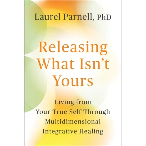 Releasing What Isn't Yours: Living from Your True Self Through Multidimensional Integrative Healing - Paperback