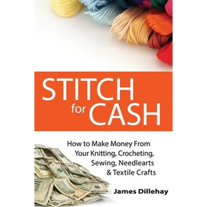 Stitch for Cash: How to Make Money from Your Knitting, Crochet, Sewing, Needlearts and Textile Crafts - Paperback