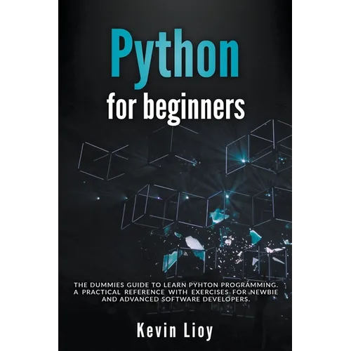 Python for Beginners: The Dummies' Guide to Learn Python Programming. A Practical Reference with Exercises for Newbies and Advanced Developers - Paperback