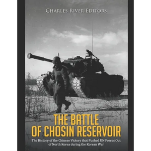 The Battle of Chosin Reservoir: The History of the Chinese Victory that Pushed UN Forces Out of North Korea during the Korean War - Paperback