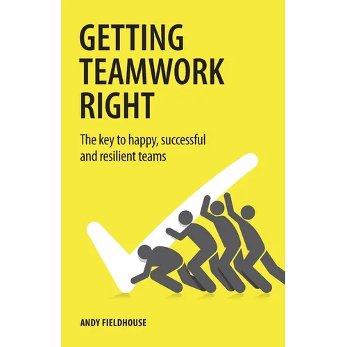 Getting Teamwork Right: The Key to Happy, Successful and Resilient Teams - Paperback