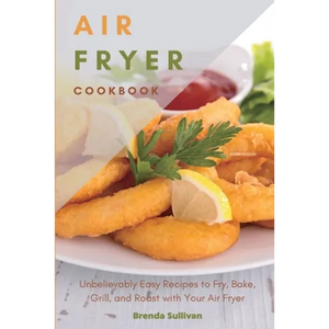 Air Fryer Cookbook: Amazingly Easy Recipes to Fry, Bake, Grill, and Roast with Your Air Fryer - Paperback